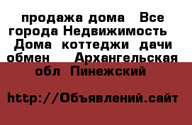 продажа дома - Все города Недвижимость » Дома, коттеджи, дачи обмен   . Архангельская обл.,Пинежский 